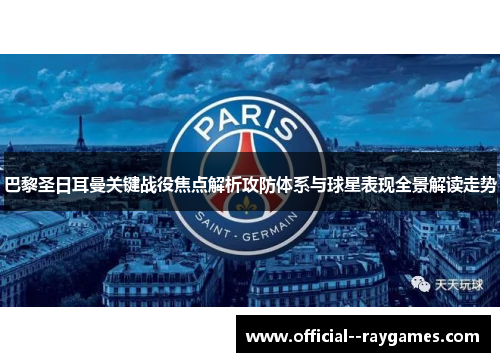巴黎圣日耳曼关键战役焦点解析攻防体系与球星表现全景解读走势